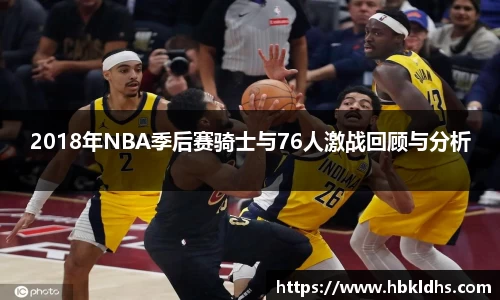 2018年NBA季后赛骑士与76人激战回顾与分析