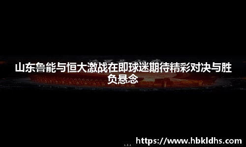 山东鲁能与恒大激战在即球迷期待精彩对决与胜负悬念